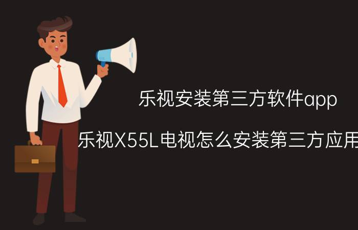 乐视安装第三方软件app 乐视X55L电视怎么安装第三方应用软件？